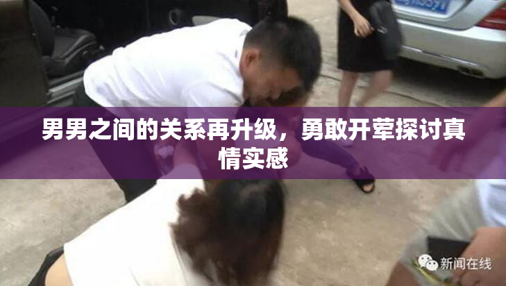 男男之间的关系再升级，勇敢开荤探讨真情实感
