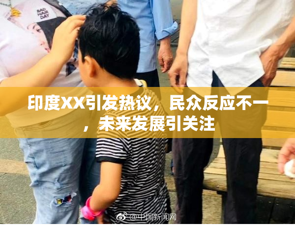 印度XX引发热议，民众反应不一，未来发展引关注