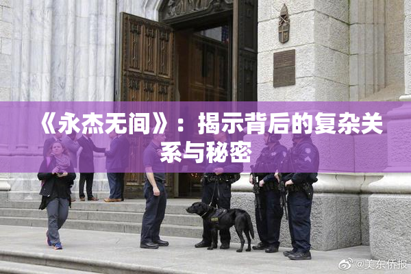 《永杰无间》：揭示背后的复杂关系与秘密