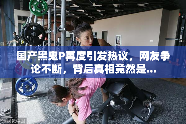 国产黑鬼P再度引发热议，网友争论不断，背后真相竟然是...