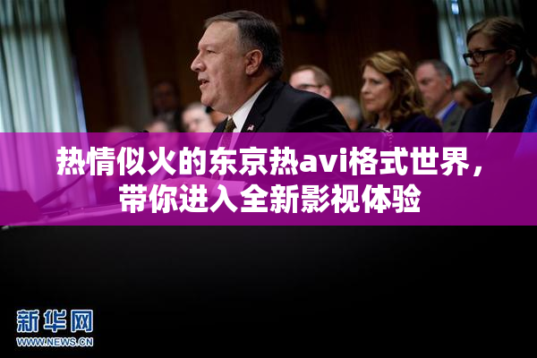 热情似火的东京热avi格式世界，带你进入全新影视体验