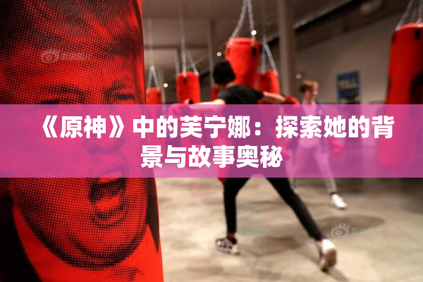 《原神》中的芙宁娜：探索她的背景与故事奥秘