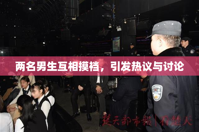 两名男生互相摸裆，引发热议与讨论