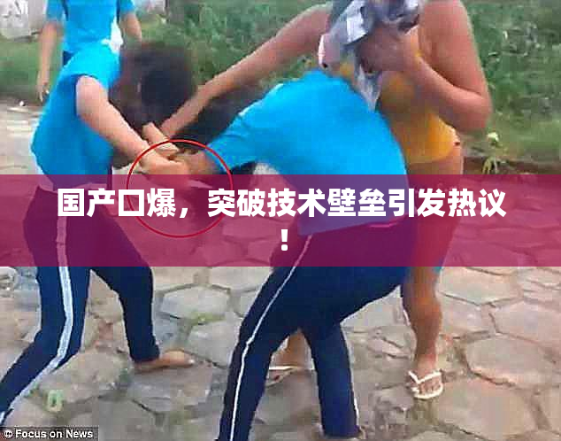 国产囗爆，突破技术壁垒引发热议！