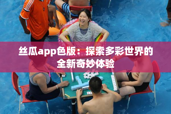 丝瓜app色版：探索多彩世界的全新奇妙体验