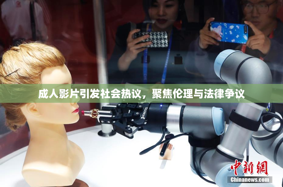 成人影片引发社会热议，聚焦伦理与法律争议