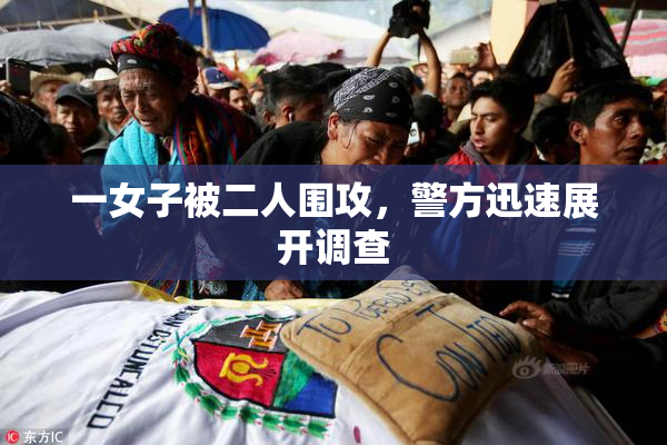 一女子被二人围攻，警方迅速展开调查