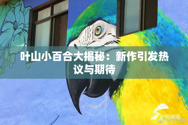 叶山小百合大揭秘：新作引发热议与期待