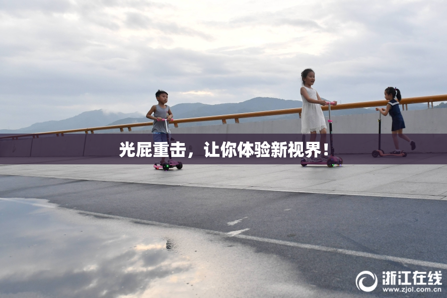 光屁重击，让你体验新视界！