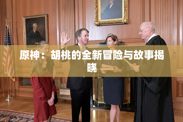 原神：胡桃的全新冒险与故事揭晓