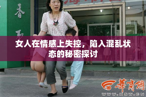 女人在情感上失控，陷入混乱状态的秘密探讨