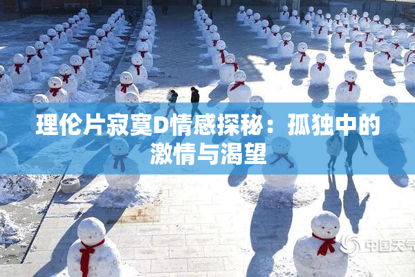 理伦片寂寞D情感探秘：孤独中的激情与渴望