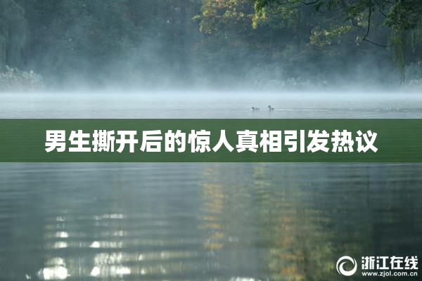 男生撕开后的惊人真相引发热议