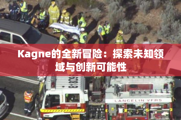 Kagne的全新冒险：探索未知领域与创新可能性