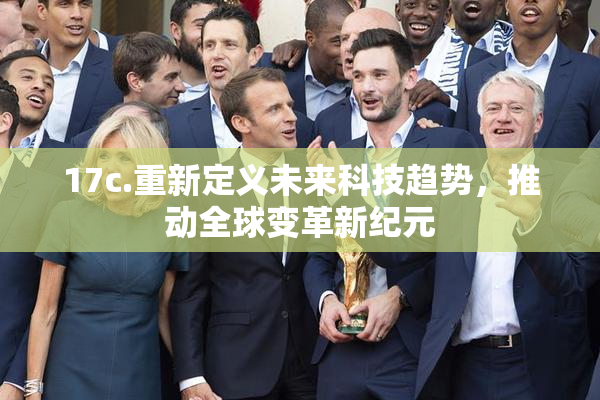 17c.重新定义未来科技趋势，推动全球变革新纪元