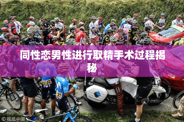 同性恋男性进行取精手术过程揭秘