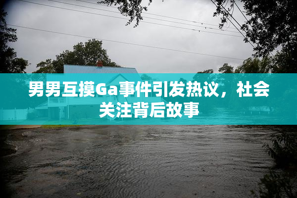 男男互摸Ga事件引发热议，社会关注背后故事