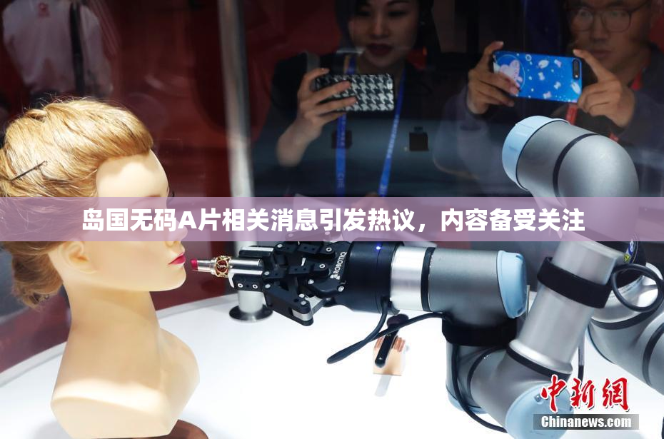 岛国无码A片相关消息引发热议，内容备受关注