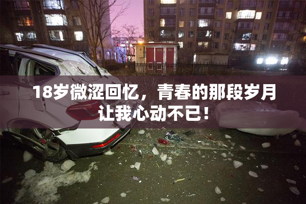 18岁微涩回忆，青春的那段岁月让我心动不已！
