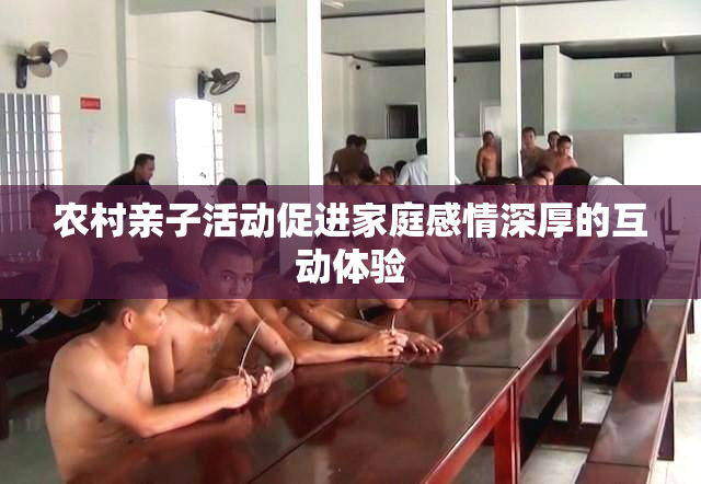 农村亲子活动促进家庭感情深厚的互动体验