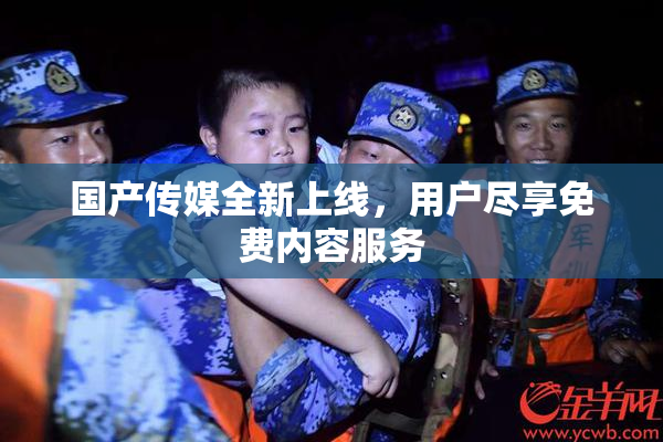 国产传媒全新上线，用户尽享免费内容服务