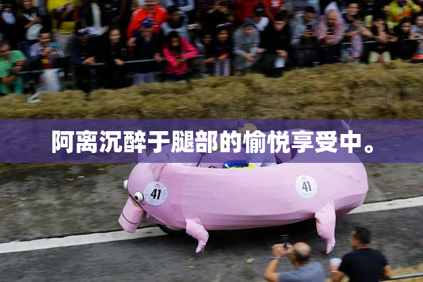 阿离沉醉于腿部的愉悦享受中。