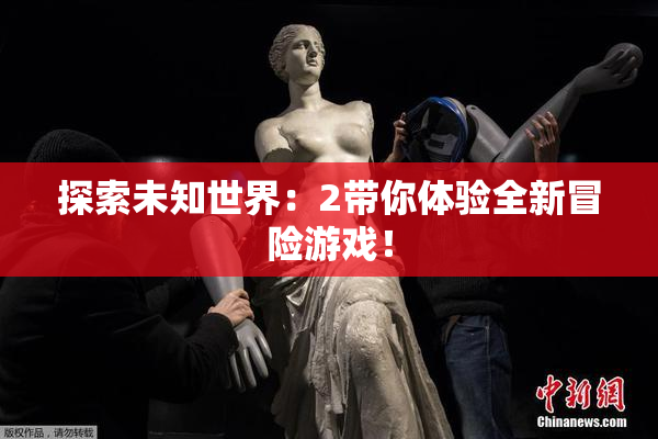 探索未知世界：2带你体验全新冒险游戏！