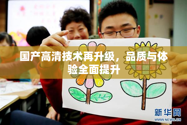 国产高清技术再升级，品质与体验全面提升