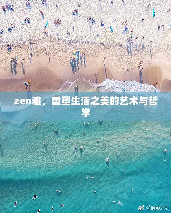 zen雅，重塑生活之美的艺术与哲学