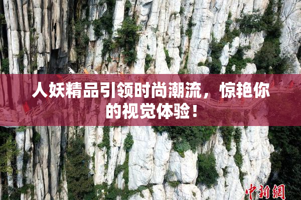 人妖精品引领时尚潮流，惊艳你的视觉体验！