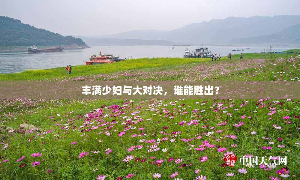 丰满少妇与大对决，谁能胜出？