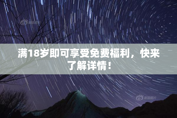 满18岁即可享受免费福利，快来了解详情！