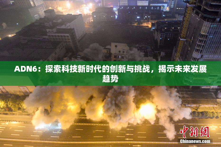 ADN6：探索科技新时代的创新与挑战，揭示未来发展趋势