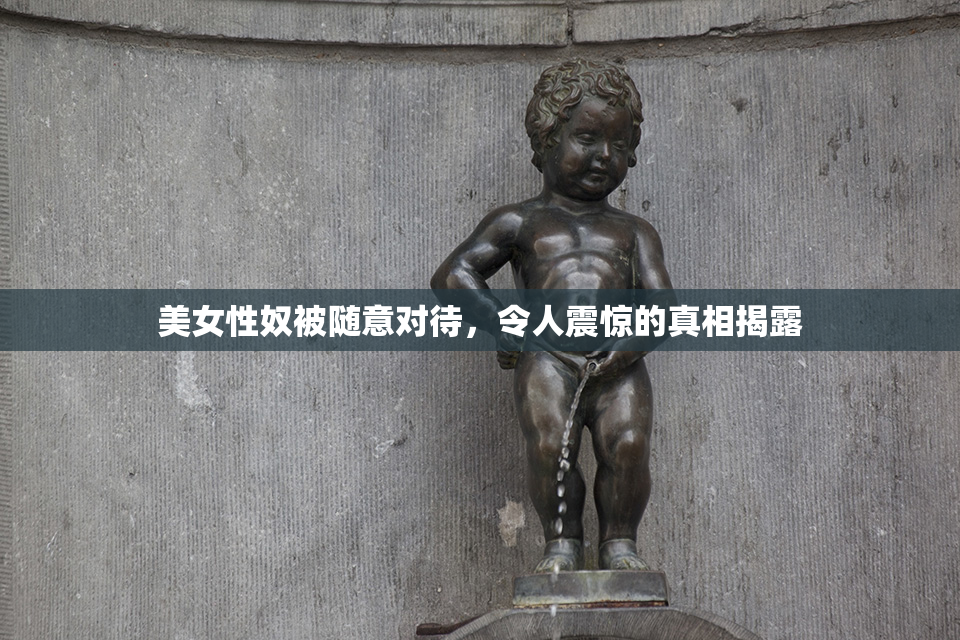 美女性奴被随意对待，令人震惊的真相揭露