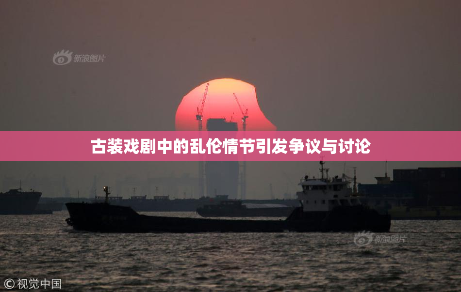 古装戏剧中的乱伦情节引发争议与讨论