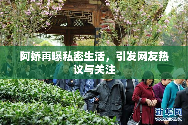 阿娇再曝私密生活，引发网友热议与关注