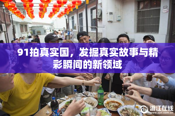 91拍真实国，发掘真实故事与精彩瞬间的新领域