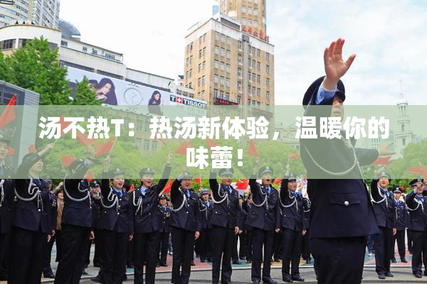 汤不热T：热汤新体验，温暖你的味蕾！