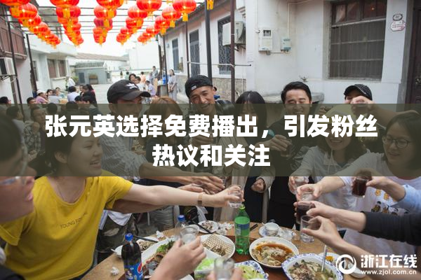 张元英选择免费播出，引发粉丝热议和关注