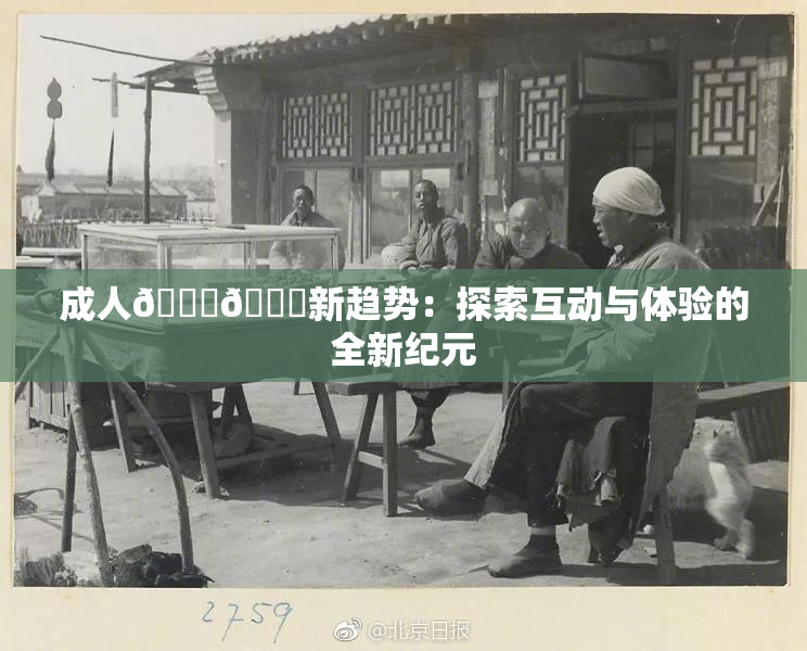 成人🍆🍑新趋势：探索互动与体验的全新纪元