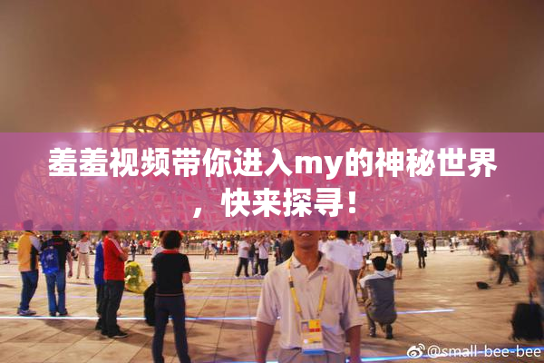羞羞视频带你进入my的神秘世界，快来探寻！