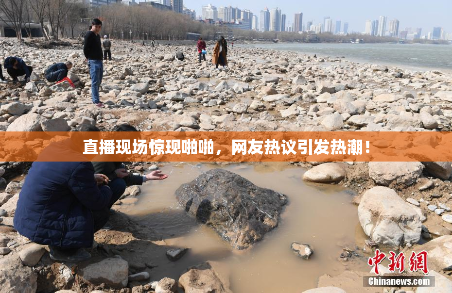 直播现场惊现啪啪，网友热议引发热潮！