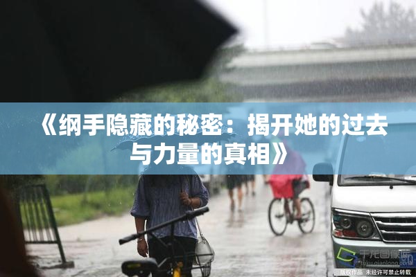 《纲手隐藏的秘密：揭开她的过去与力量的真相》