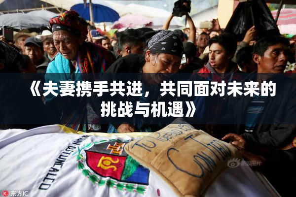 《夫妻携手共进，共同面对未来的挑战与机遇》