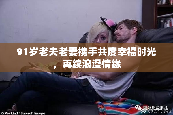 91岁老夫老妻携手共度幸福时光，再续浪漫情缘