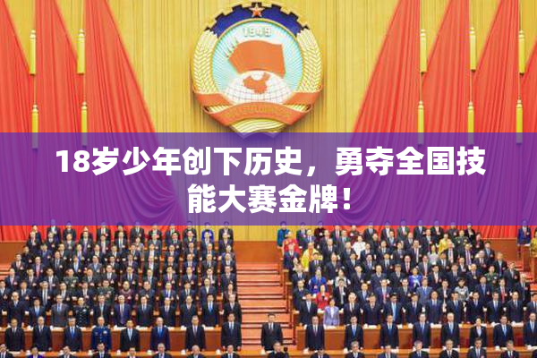 18岁少年创下历史，勇夺全国技能大赛金牌！