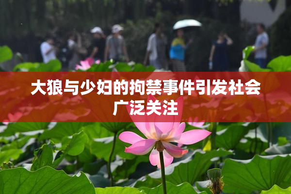 大狼与少妇的拘禁事件引发社会广泛关注