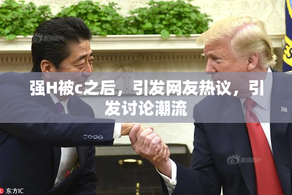 强H被c之后，引发网友热议，引发讨论潮流