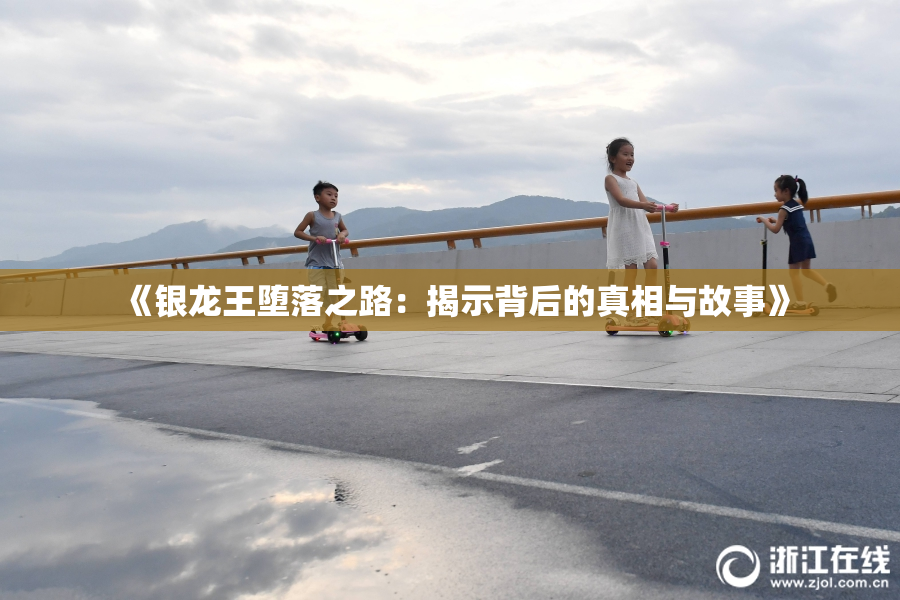 《银龙王堕落之路：揭示背后的真相与故事》