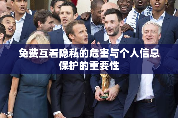 免费互看隐私的危害与个人信息保护的重要性